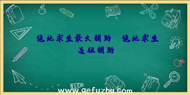 「绝地求生最火辅助」|绝地求生连狙辅助